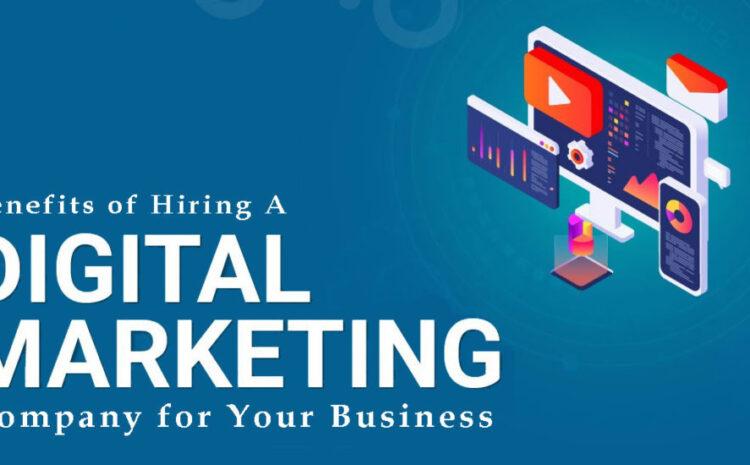 Benefits of Hiring A Digital Marketing Company for Your Business