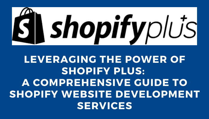 Leveraging the Power of Shopify plus A Comprehensive Guide to Shopify Website Development Services